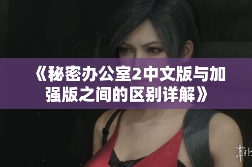 《秘密办公室2中文版与加强版之间的区别详解》