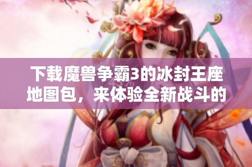 下载魔兽争霸3的冰封王座地图包，来体验全新战斗的乐趣与挑战吧