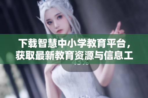 下载智慧中小学教育平台，获取最新教育资源与信息工具
