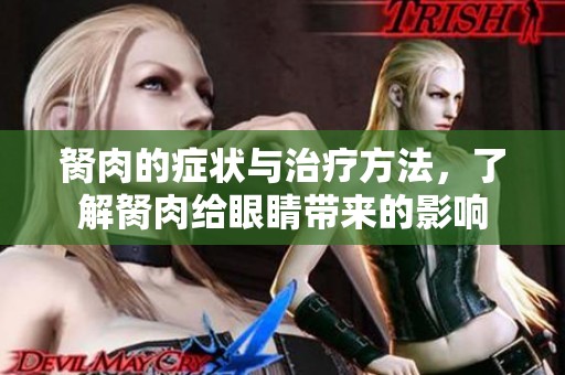 胬肉的症状与治疗方法，了解胬肉给眼睛带来的影响