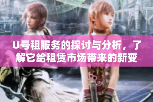 U号租服务的探讨与分析，了解它给租赁市场带来的新变化