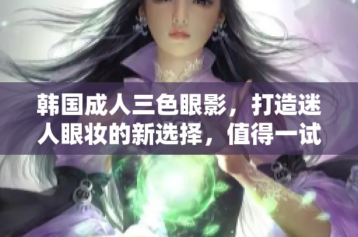 韩国**三色眼影，打造迷人眼妆的新选择，值得一试！