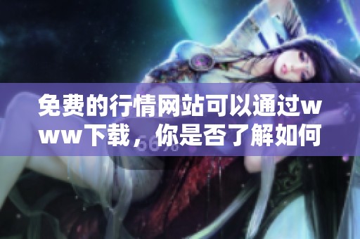 免费的行情网站可以通过www下载，你是否了解如何操作吗