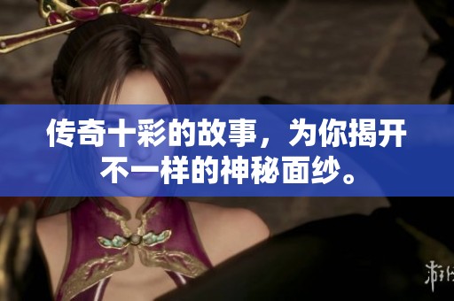 传奇十彩的故事，为你揭开不一样的神秘面纱。