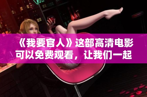 《我要官人》这部高清电影可以免费观看，让我们一起来欣赏吧