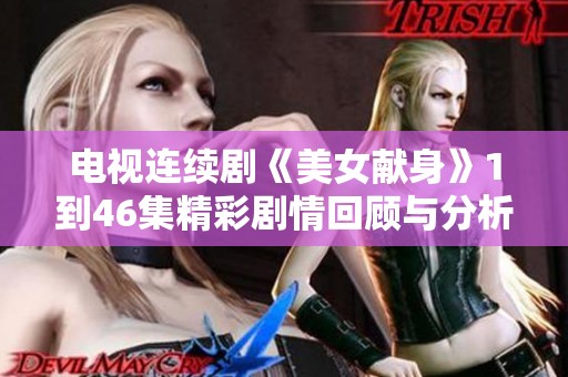 电视连续剧《美女献身》1到46集精彩剧情回顾与分析展示