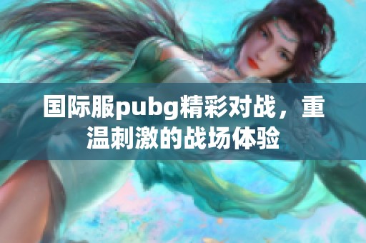 国际服pubg精彩对战，重温刺激的战场体验