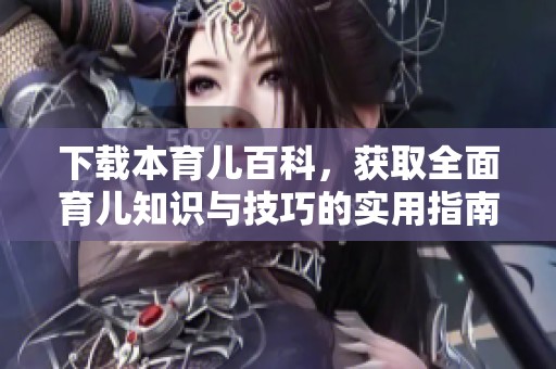 下载本育儿百科，获取全面育儿知识与技巧的实用指南