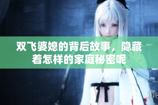 双飞婆媳的背后故事，隐藏着怎样的家庭秘密呢