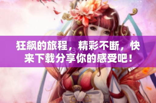狂飙的旅程，精彩不断，快来下载分享你的感受吧！