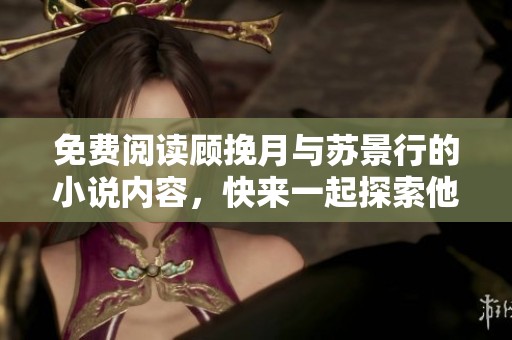 免费阅读顾挽月与苏景行的小说内容，快来一起探索他们的故事吧