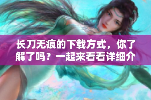 长刀无痕的下载方式，你了解了吗？一起来看看详细介绍吧！
