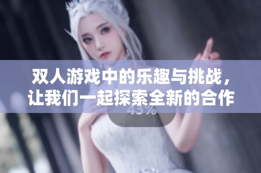 双人游戏中的乐趣与挑战，让我们一起探索全新的合作冒险之旅
