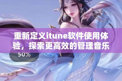 重新定义itune软件使用体验，探索更高效的管理音乐与内容工具