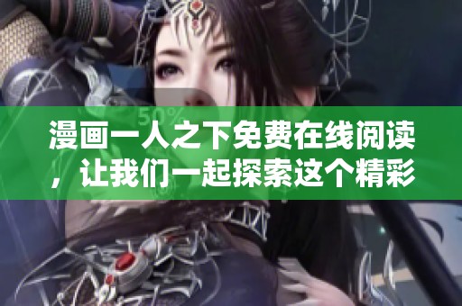 漫画一人之下免费在线阅读，让我们一起探索这个精彩的故事世界