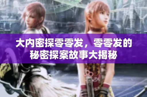 大内密探零零发，零零发的秘密探案故事大揭秘