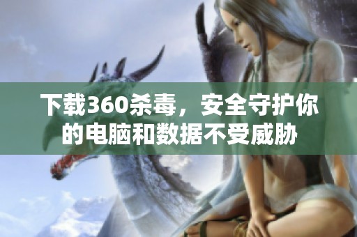 下载360杀毒，安全守护你的电脑和数据不受威胁