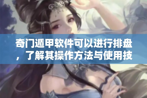 奇门遁甲软件可以进行排盘，了解其操作方法与使用技巧