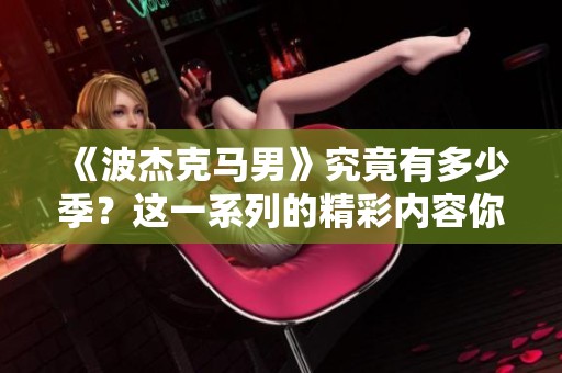 《波杰克马男》究竟有多少季？这一系列的精彩内容你了解多少呢？