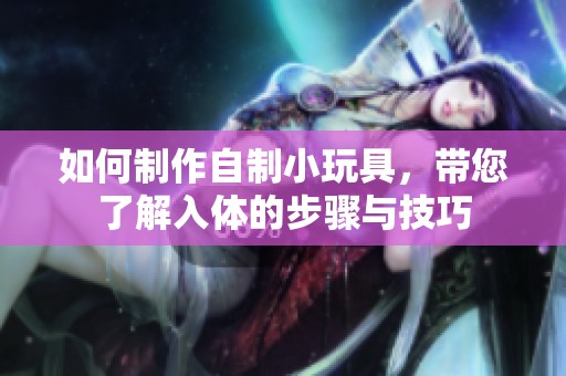 如何制作自制小玩具，带您了解入体的步骤与技巧