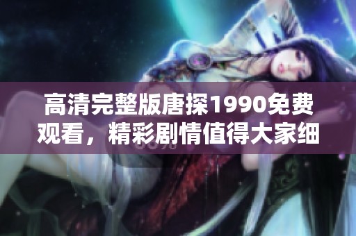 高清完整版唐探1990免费观看，精彩剧情值得大家细细品味与分析