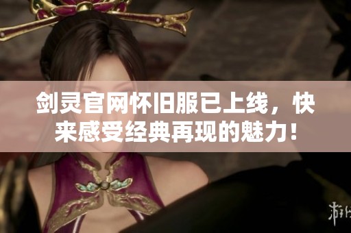 剑灵官网怀旧服已上线，快来感受经典再现的魅力！