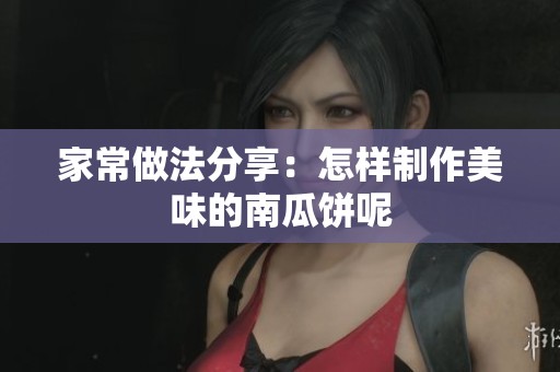 家常做法分享：怎样制作美味的南瓜饼呢