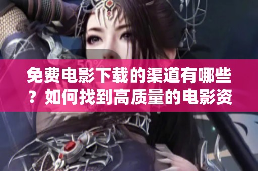 免费电影下载的渠道有哪些？如何找到高质量的电影资源？