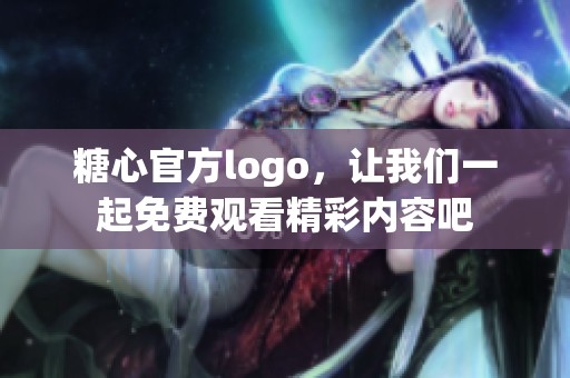 糖心官方logo，让我们一起免费观看精彩内容吧