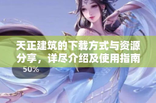 天正建筑的下载方式与资源分享，详尽介绍及使用指南请查看这里。
