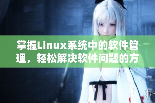 掌握Linux系统中的软件管理，轻松解决软件问题的方法揭秘