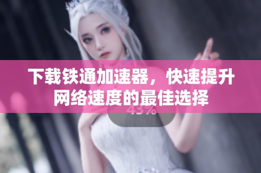 下载铁通加速器，快速提升网络速度的最佳选择