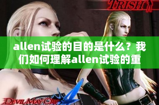allen试验的目的是什么？我们如何理解allen试验的重要性与应用价值