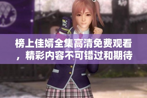 榜上佳婿全集高清免费观看，精彩内容不可错过和期待！