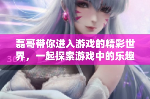 磊哥带你进入游戏的精彩世界，一起探索游戏中的乐趣吧