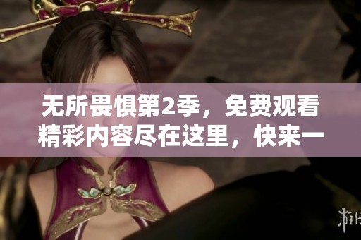 无所畏惧第2季，免费观看精彩内容尽在这里，快来一起感受吧