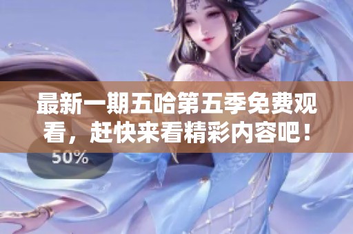 最新一期五哈第五季免费观看，赶快来看精彩内容吧！