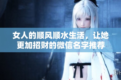 女人的顺风顺水生活，让她更加招财的微信名字推荐