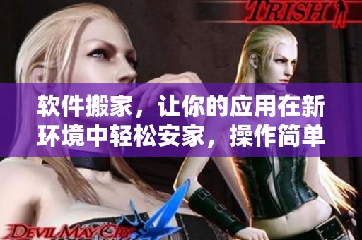 软件搬家，让你的应用在新环境中轻松安家，操作简单而高效。