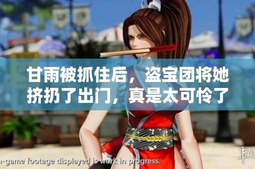 甘雨被抓住后，盗宝团将她挤扔了出门，真是太可怜了！