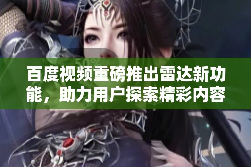 百度视频重磅推出雷达新功能，助力用户探索精彩内容