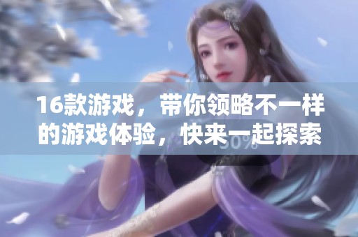 16款游戏，带你领略不一样的游戏体验，快来一起探索吧！