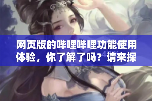 网页版的哔哩哔哩功能使用体验，你了解了吗？请来探索一下吧！