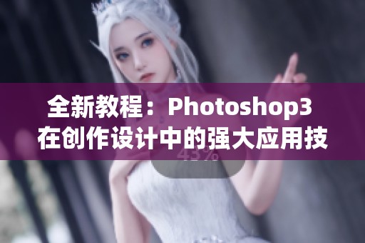 全新教程：Photoshop3 在创作设计中的强大应用技巧分享