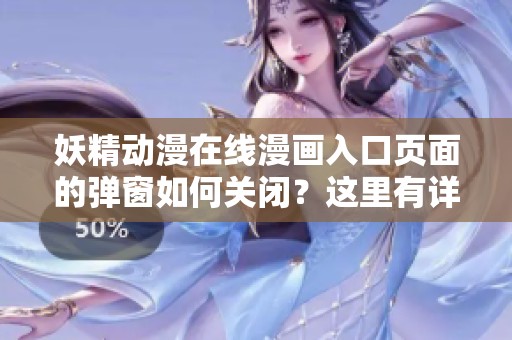 妖精动漫在线漫画入口页面的弹窗如何关闭？这里有详细方法介绍！