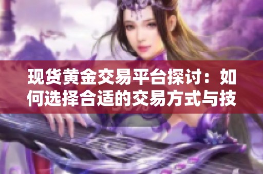 现货黄金交易平台探讨：如何选择合适的交易方式与技巧