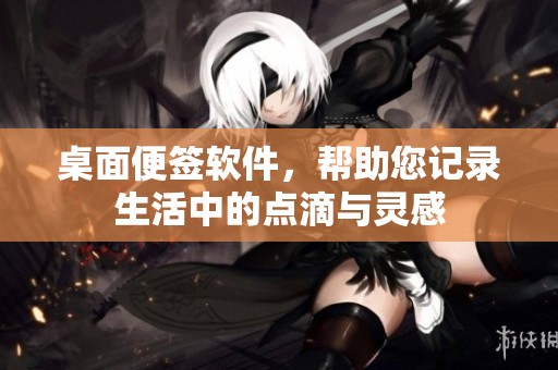 桌面便签软件，帮助您记录生活中的点滴与灵感