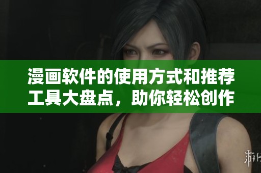 漫画软件的使用方式和推荐工具大盘点，助你轻松创作精彩作品！