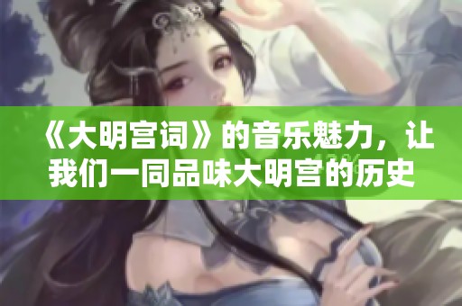 《大明宫词》的音乐魅力，让我们一同品味大明宫的历史之美