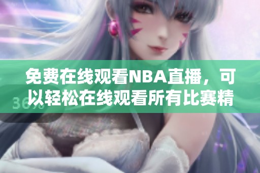 免费在线观看NBA直播，可以轻松在线观看所有比赛精彩内容
